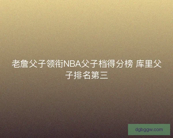老詹父子领衔NBA父子档得分榜 库里父子排名第三