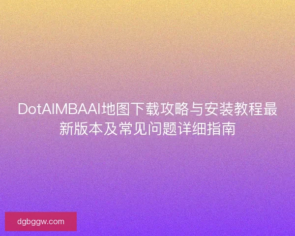 DotAIMBAAI地图下载攻略与安装教程最新版本及常见问题详细指南