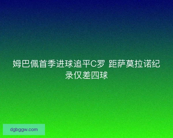 姆巴佩首季进球追平C罗 距萨莫拉诺纪录仅差四球