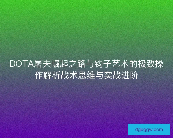 DOTA屠夫崛起之路与钩子艺术的极致操作解析战术思维与实战进阶
