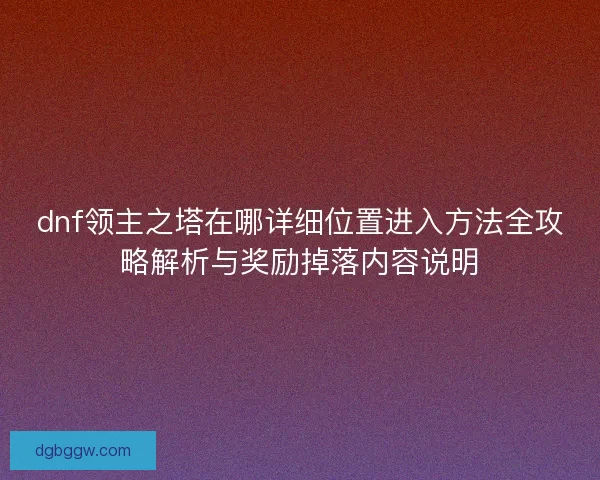dnf领主之塔在哪详细位置进入方法全攻略解析与奖励掉落内容说明