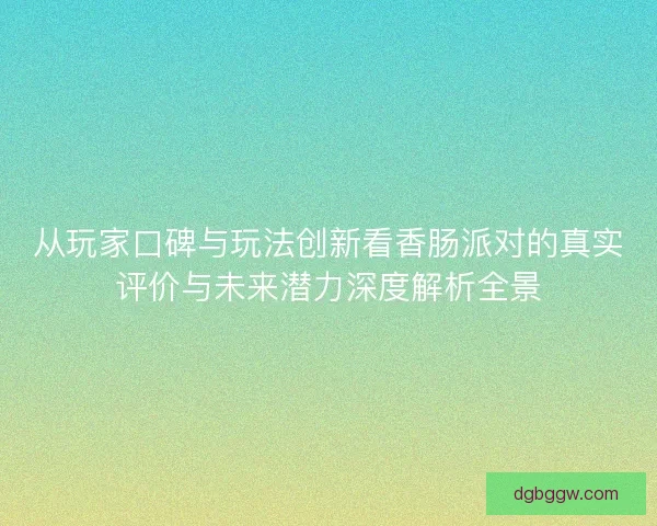 从玩家口碑与玩法创新看香肠派对的真实评价与未来潜力深度解析全景 从玩家口碑与玩法创新看香肠派对的真实评价与未来潜力深度解析全景