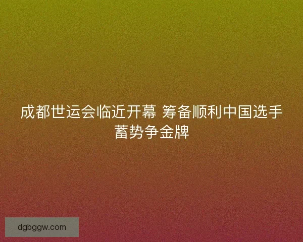 成都世运会临近开幕 筹备顺利中国选手蓄势争金牌
