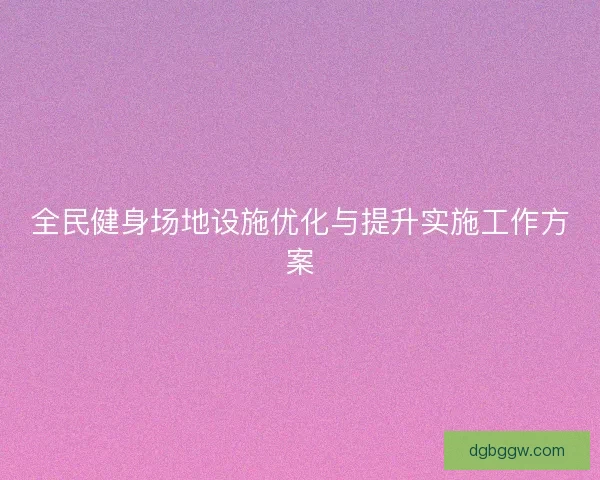 全民健身场地设施优化与提升实施工作方案